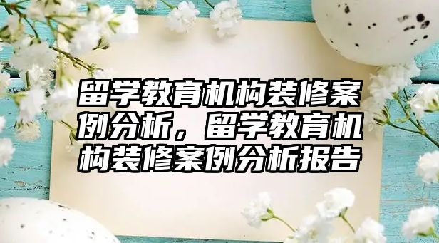 留學教育機構裝修案例分析，留學教育機構裝修案例分析報告