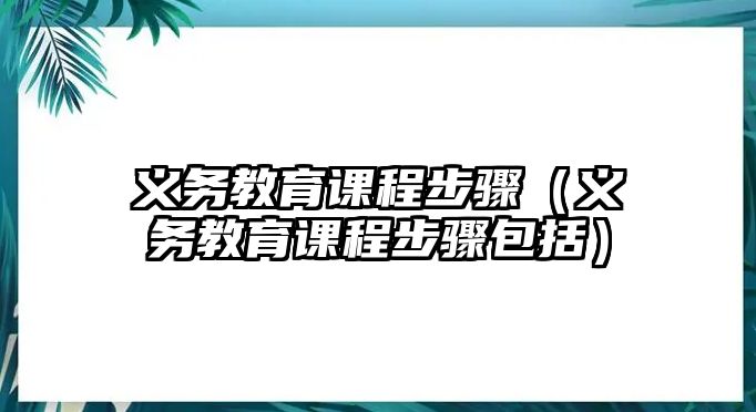 義務教育課程步驟（義務教育課程步驟包括）