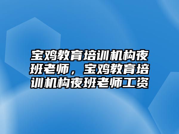 寶雞教育培訓(xùn)機(jī)構(gòu)夜班老師，寶雞教育培訓(xùn)機(jī)構(gòu)夜班老師工資