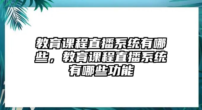 教育課程直播系統有哪些，教育課程直播系統有哪些功能