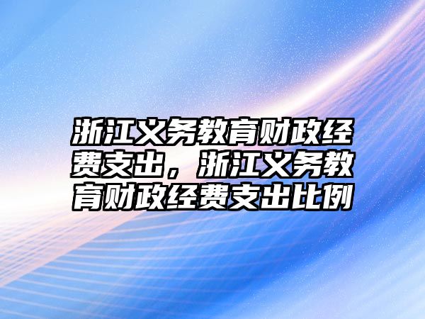 浙江義務(wù)教育財(cái)政經(jīng)費(fèi)支出，浙江義務(wù)教育財(cái)政經(jīng)費(fèi)支出比例