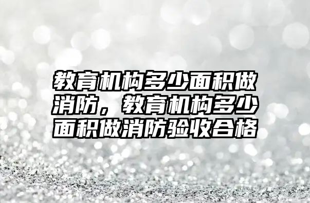 教育機構多少面積做消防，教育機構多少面積做消防驗收合格