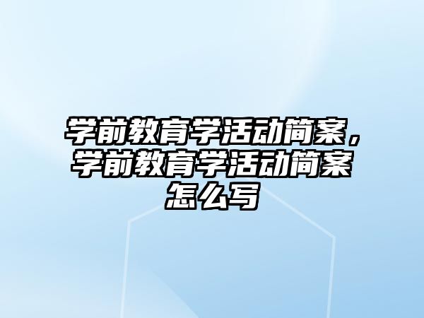 學前教育學活動簡案，學前教育學活動簡案怎么寫