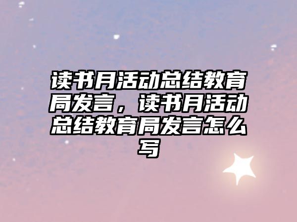 讀書月活動總結教育局發言，讀書月活動總結教育局發言怎么寫