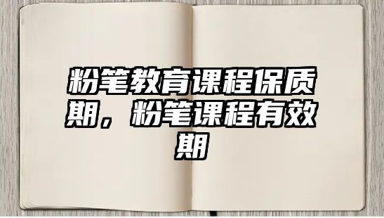 粉筆教育課程保質期，粉筆課程有效期