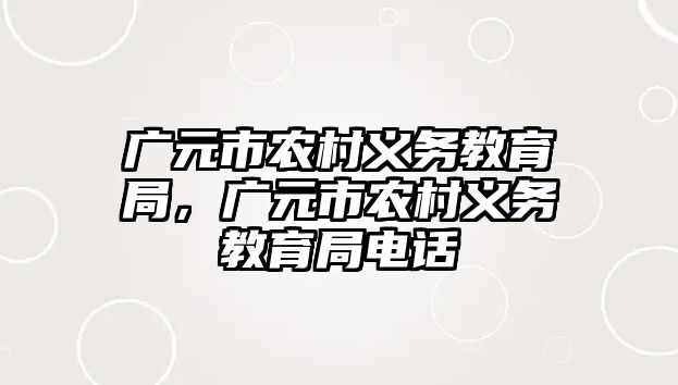 廣元市農村義務教育局，廣元市農村義務教育局電話