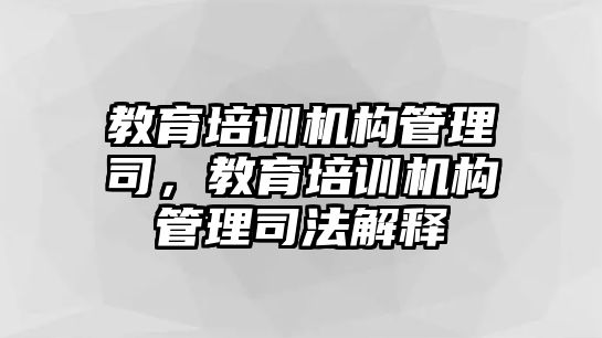 教育培訓機構管理司，教育培訓機構管理司法解釋