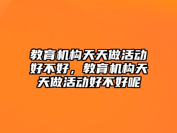 教育機構天天做活動好不好，教育機構天天做活動好不好呢