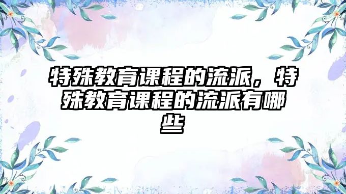 特殊教育課程的流派，特殊教育課程的流派有哪些