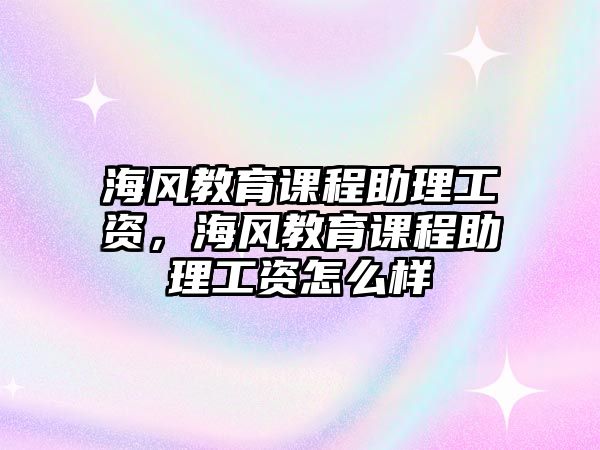 海風教育課程助理工資，海風教育課程助理工資怎么樣