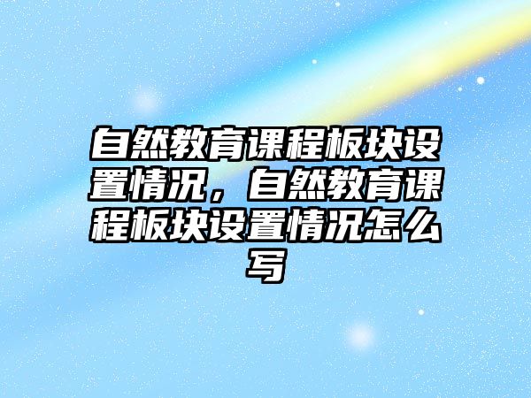 自然教育課程板塊設置情況，自然教育課程板塊設置情況怎么寫