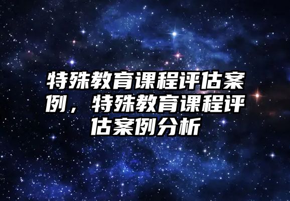 特殊教育課程評估案例，特殊教育課程評估案例分析