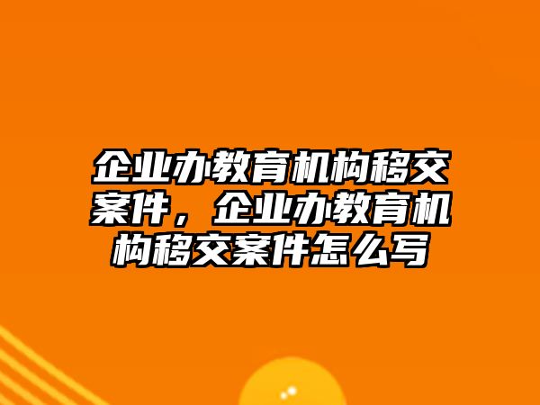 企業辦教育機構移交案件，企業辦教育機構移交案件怎么寫