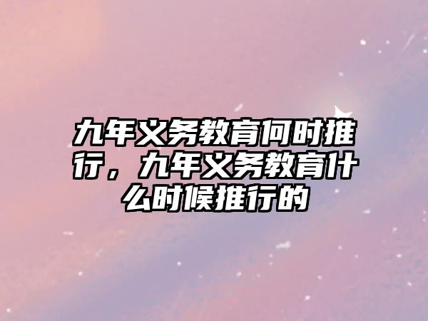 九年義務教育何時推行，九年義務教育什么時候推行的