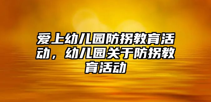 愛上幼兒園防拐教育活動，幼兒園關于防拐教育活動