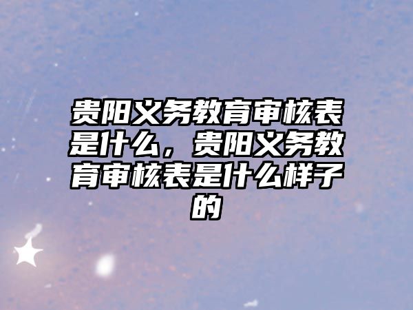 貴陽(yáng)義務(wù)教育審核表是什么，貴陽(yáng)義務(wù)教育審核表是什么樣子的