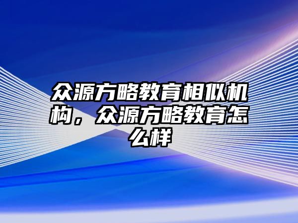 眾源方略教育相似機構，眾源方略教育怎么樣