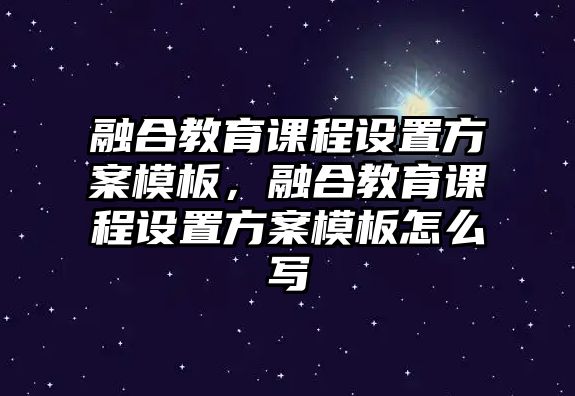 融合教育課程設置方案模板，融合教育課程設置方案模板怎么寫