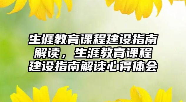 生涯教育課程建設指南解讀，生涯教育課程建設指南解讀心得體會