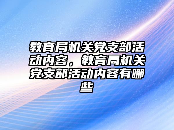 教育局機關黨支部活動內容，教育局機關黨支部活動內容有哪些