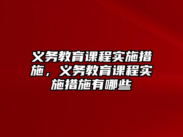 義務教育課程實施措施，義務教育課程實施措施有哪些