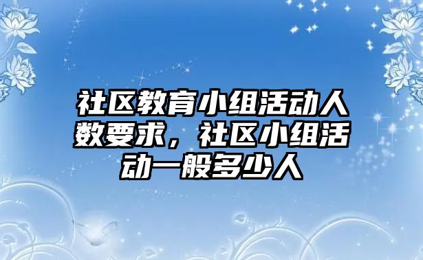 社區教育小組活動人數要求，社區小組活動一般多少人