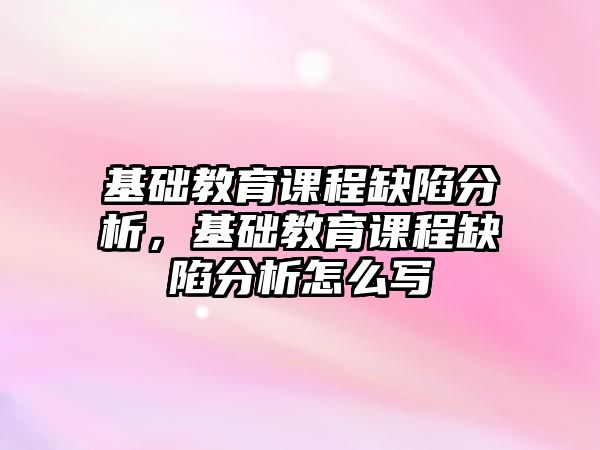 基礎教育課程缺陷分析，基礎教育課程缺陷分析怎么寫