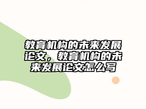 教育機構的未來發展論文，教育機構的未來發展論文怎么寫