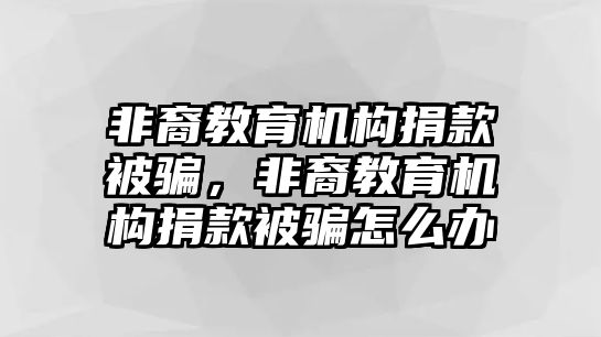 非裔教育機(jī)構(gòu)捐款被騙，非裔教育機(jī)構(gòu)捐款被騙怎么辦