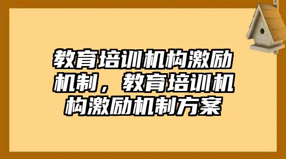 教育培訓(xùn)機(jī)構(gòu)激勵(lì)機(jī)制，教育培訓(xùn)機(jī)構(gòu)激勵(lì)機(jī)制方案