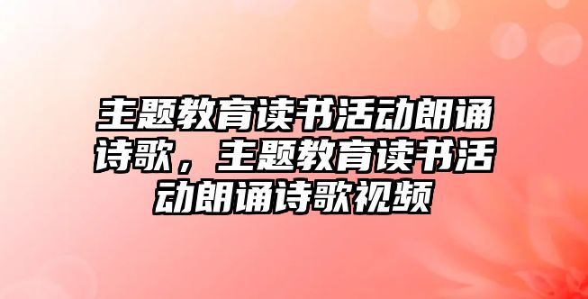 主題教育讀書活動朗誦詩歌，主題教育讀書活動朗誦詩歌視頻