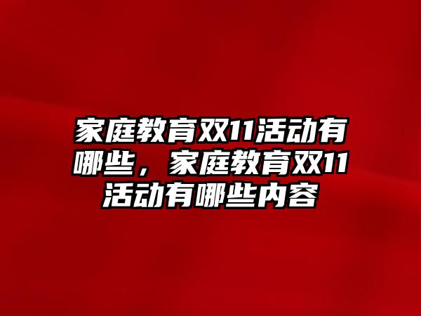 家庭教育雙11活動有哪些，家庭教育雙11活動有哪些內(nèi)容