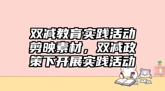 雙減教育實(shí)踐活動剪映素材，雙減政策下開展實(shí)踐活動