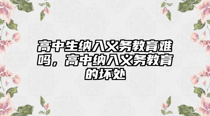 高中生納入義務(wù)教育難嗎，高中納入義務(wù)教育的壞處