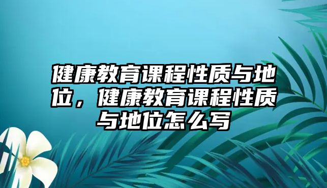 健康教育課程性質與地位，健康教育課程性質與地位怎么寫