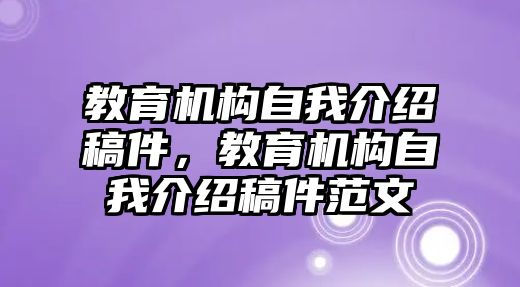 教育機(jī)構(gòu)自我介紹稿件，教育機(jī)構(gòu)自我介紹稿件范文