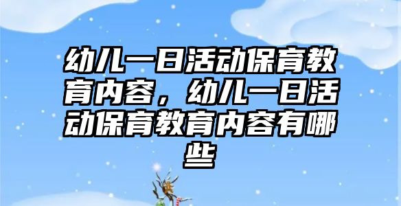 幼兒一日活動保育教育內(nèi)容，幼兒一日活動保育教育內(nèi)容有哪些