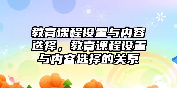 教育課程設置與內容選擇，教育課程設置與內容選擇的關系