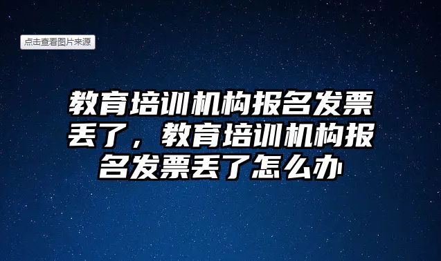 教育培訓(xùn)機構(gòu)報名發(fā)票丟了，教育培訓(xùn)機構(gòu)報名發(fā)票丟了怎么辦