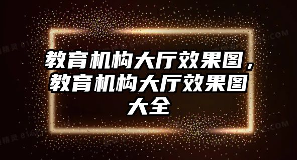 教育機構(gòu)大廳效果圖，教育機構(gòu)大廳效果圖大全