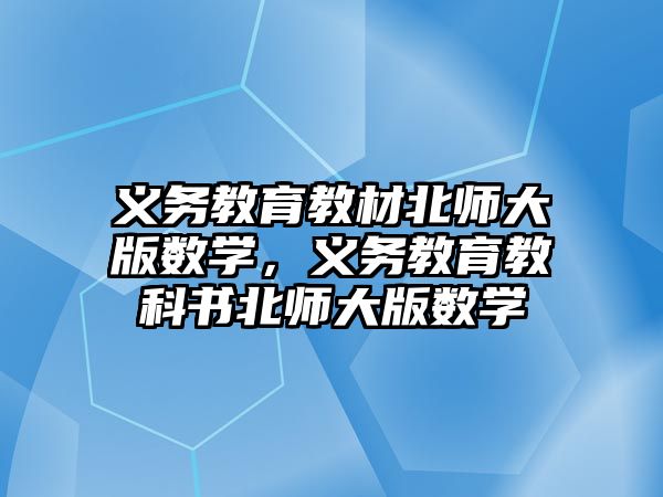 義務教育教材北師大版數學，義務教育教科書北師大版數學