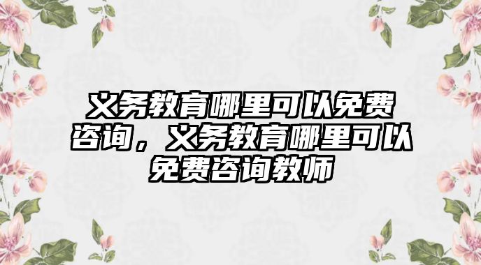 義務教育哪里可以免費咨詢，義務教育哪里可以免費咨詢教師