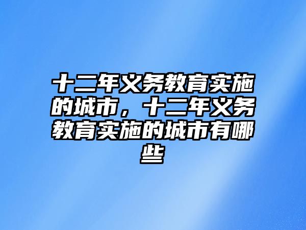 十二年義務教育實施的城市，十二年義務教育實施的城市有哪些