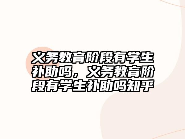 義務教育階段有學生補助嗎，義務教育階段有學生補助嗎知乎