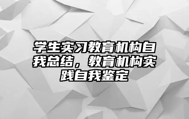 學生實習教育機構自我總結，教育機構實踐自我鑒定