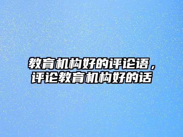 教育機構好的評論語，評論教育機構好的話