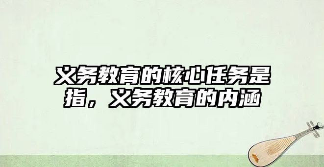 義務教育的核心任務是指，義務教育的內涵