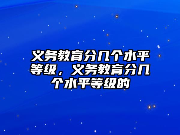 義務教育分幾個水平等級，義務教育分幾個水平等級的