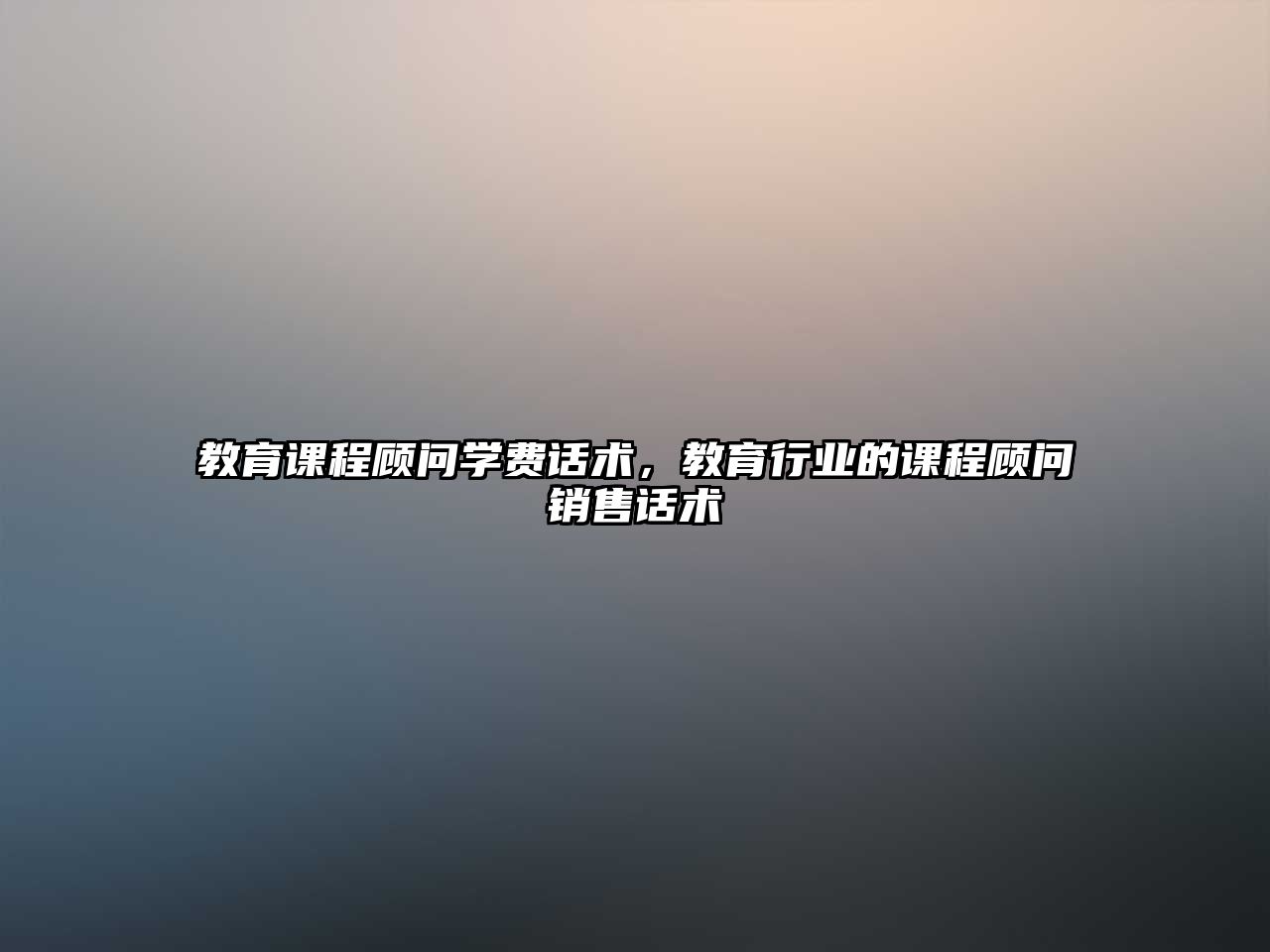 教育課程顧問學費話術，教育行業的課程顧問銷售話術