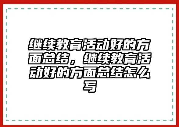 繼續教育活動好的方面總結，繼續教育活動好的方面總結怎么寫